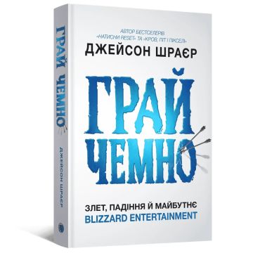 Книга Грай чемно. Злет, падіння й майбутнє Blizzard Entertainment. Джейсон Шраєр